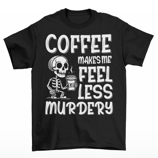 Black t-shirt with a skeleton with a coffee with text COFFEE MAKES ME FEEL LESS MURDERY.