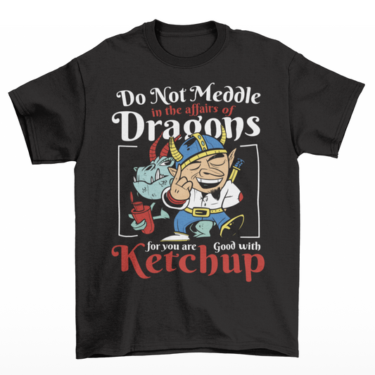 Black t-shirt of a dragon holding a bottle of ketchup standing behind a viking  with text DO NOT MEDDLE IN THE AFFAIRS OF DRAGONS FOR YOU ARE GOOD WITH KETCHUP.