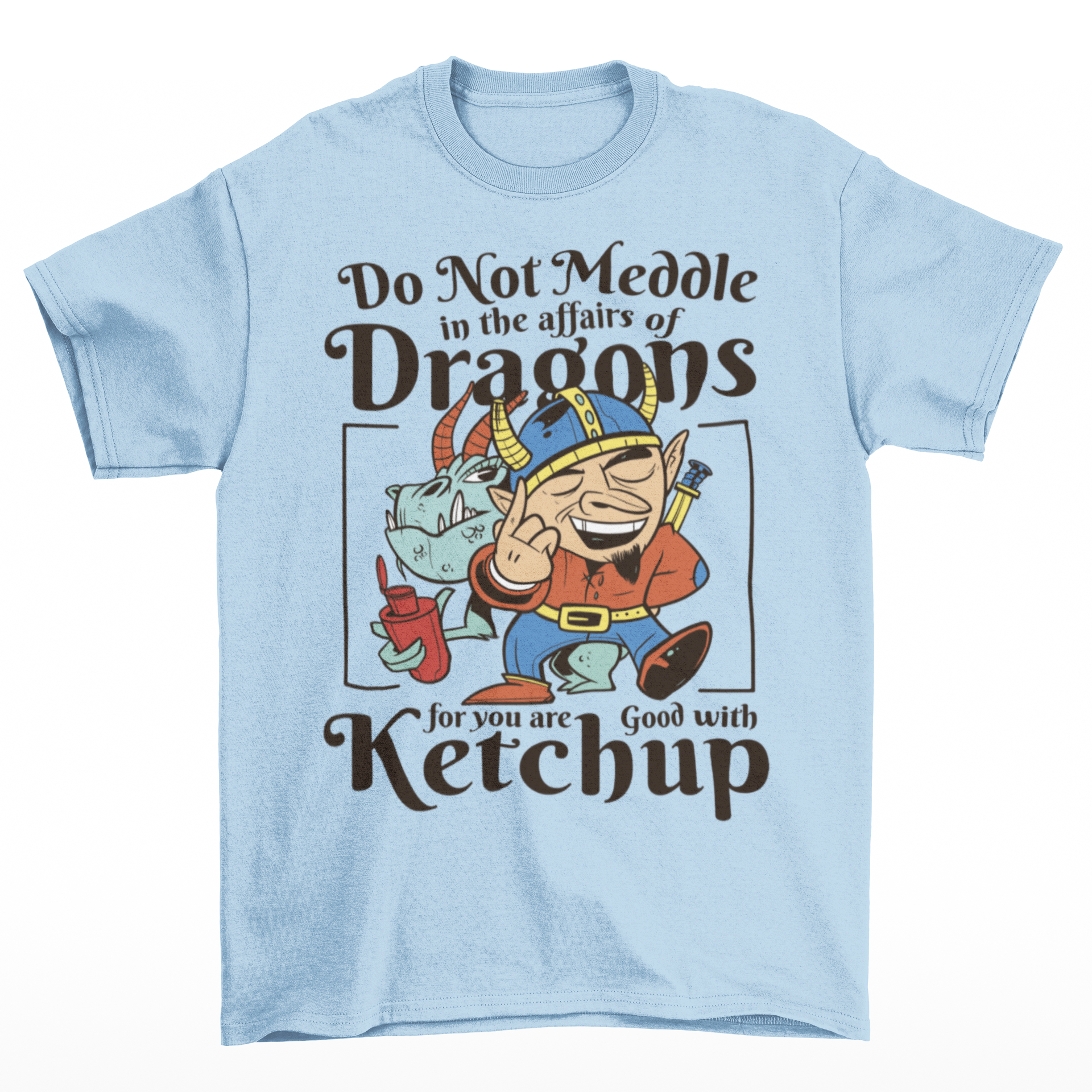 Light blue t-shirt of a dragon holding a bottle of ketchup standing behind a viking  with text DO NOT MEDDLE IN THE AFFAIRS OF DRAGONS FOR YOU ARE GOOD WITH KETCHUP.