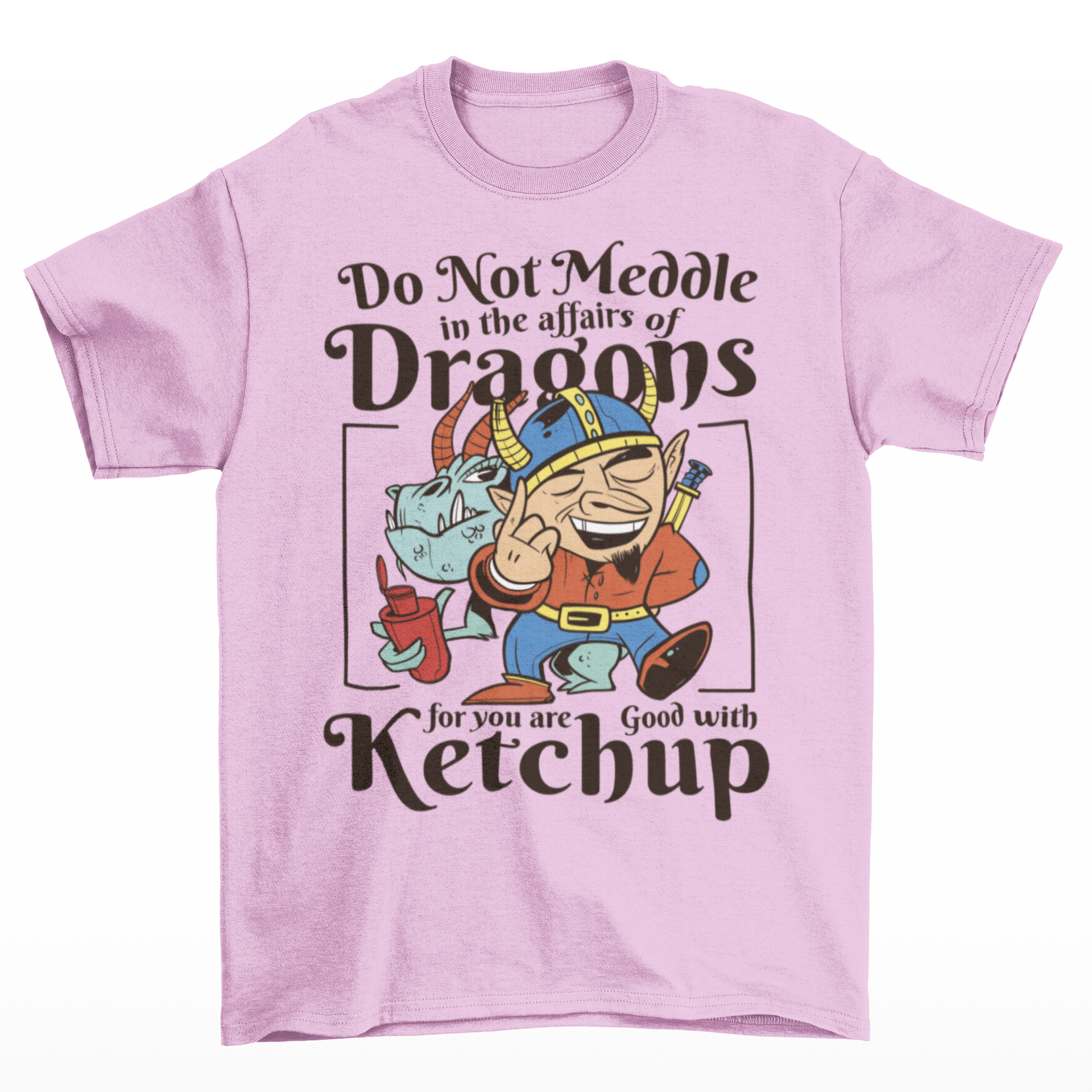 Pink t-shirt of a dragon holding a bottle of ketchup standing behind a viking  with text DO NOT MEDDLE IN THE AFFAIRS OF DRAGONS FOR YOU ARE GOOD WITH KETCHUP.