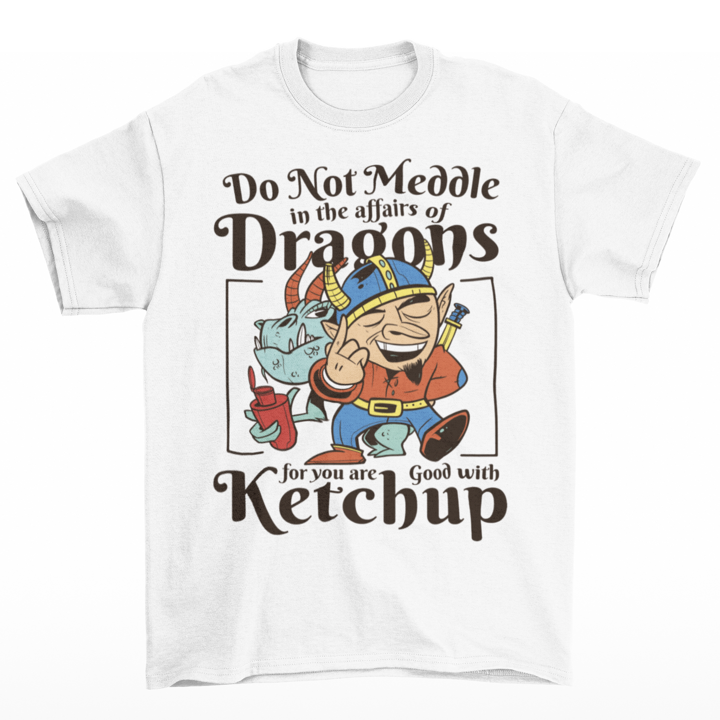 White t-shirt of a dragon holding a bottle of ketchup standing behind a viking  with text DO NOT MEDDLE IN THE AFFAIRS OF DRAGONS FOR YOU ARE GOOD WITH KETCHUP.