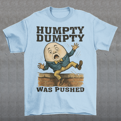 Make a bold statement with our "Humpty Dumpty Was Pushed" T-shirt — a clever twist on the classic nursery rhyme. Featuring a playful yet rebellious design of Humpty Dumpty mid-fall from his iconic wall, this shirt mixes dark humor with nostalgic charm. Perfect for anyone who loves witty graphics, conspiracy-style humor, or just wants to spark a few laughs and double-takes.