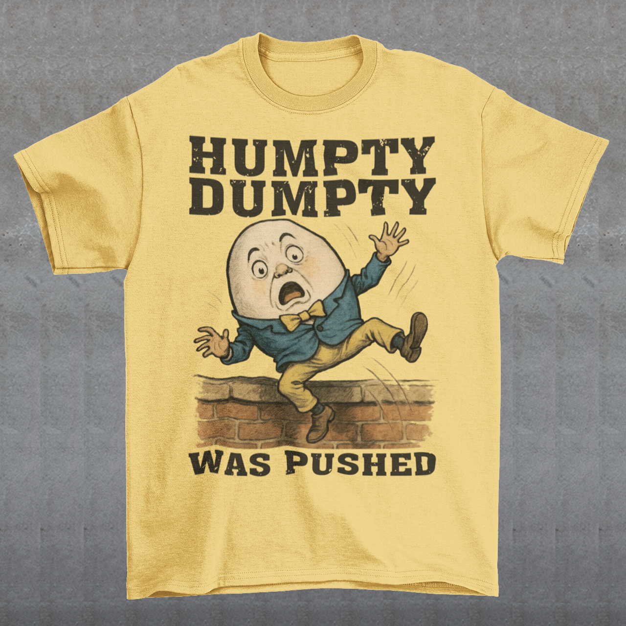 Make a bold statement with our "Humpty Dumpty Was Pushed" T-shirt — a clever twist on the classic nursery rhyme. Featuring a playful yet rebellious design of Humpty Dumpty mid-fall from his iconic wall, this shirt mixes dark humor with nostalgic charm. Perfect for anyone who loves witty graphics, conspiracy-style humor, or just wants to spark a few laughs and double-takes.