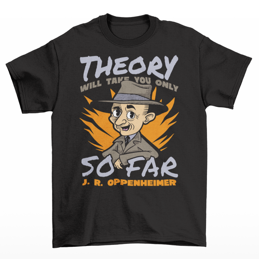 Black t-shirt of J.R. OPPENHEIMER with text "THEORY WILL TAKE YOU ONLY SO FAR".