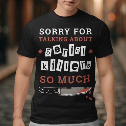 The t-shirt features a humorous and slightly self-deprecating message that reads "SORRY FOR TALKING ABOUT SERIAL KILLERS SO MUCH". The text is printed in bold, white and red letters on a solid-colored background, creating a striking contrast that catches the eye. The design is simple yet effective, making it perfect for anyone who has a penchant for true crime and likes to engage in conversations about serial killers.