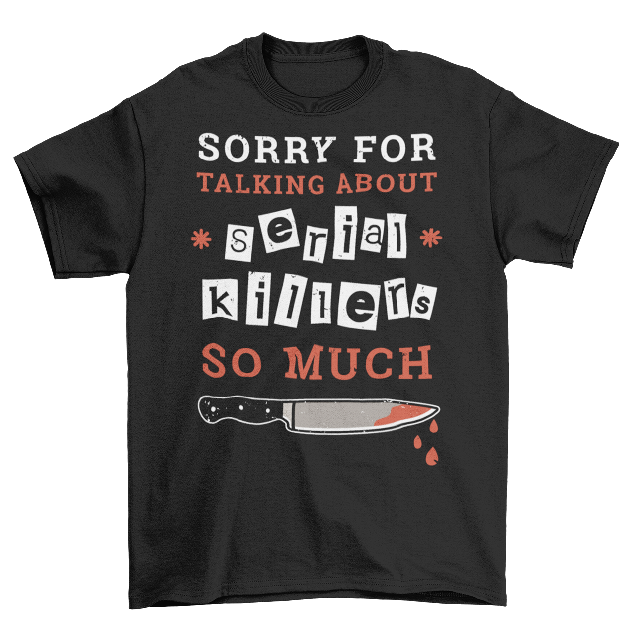 Black t-shirt with text "SORRY FOR TALKING ABOUT SERIAL KILLERS SO MUCH". Knife underneath.