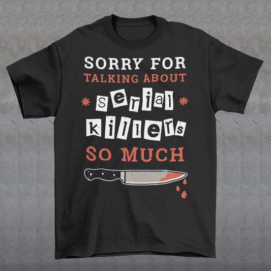 The t-shirt features a humorous and slightly self-deprecating message that reads "SORRY FOR TALKING ABOUT SERIAL KILLERS SO MUCH". The text is printed in bold, white and red letters on a solid-colored background, creating a striking contrast that catches the eye. The design is simple yet effective, making it perfect for anyone who has a penchant for true crime and likes to engage in conversations about serial killers.