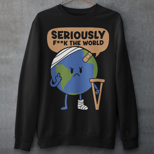 Black sweatshirt featuring a funny cartoon Earth character with bandages, crutches, and an angry face flipping the middle finger. Above the character is the text “Seriously F**k The World” in bold lettering. The design uses bright blue and green Earth colors against a black shirt for a dark humor, sarcastic graphic shirt style.